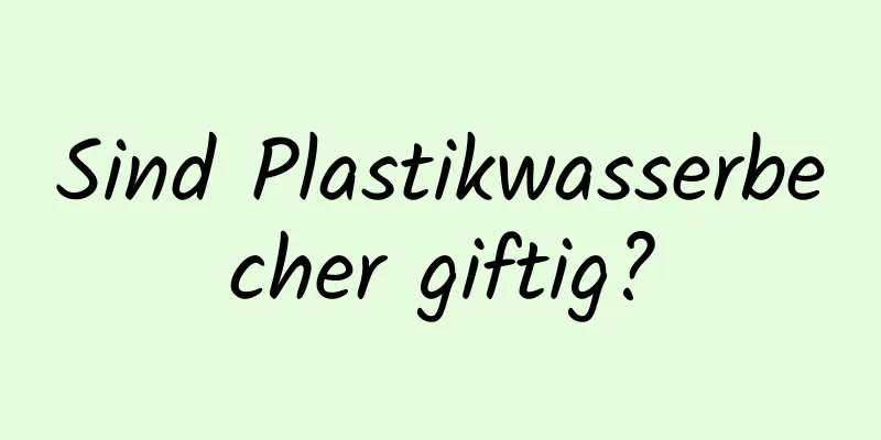 Sind Plastikwasserbecher giftig?