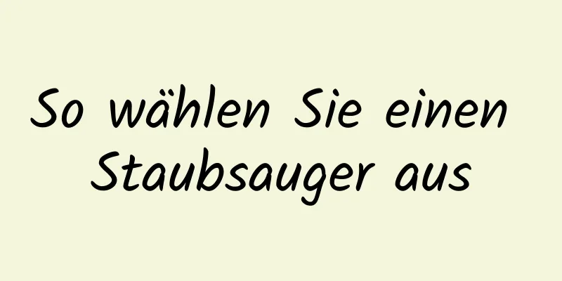 So wählen Sie einen Staubsauger aus