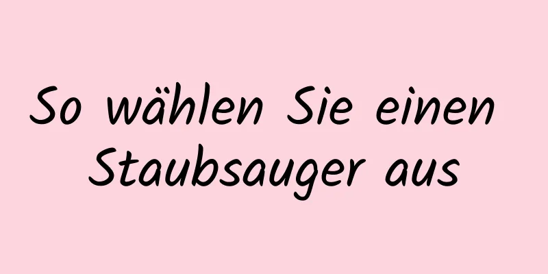 So wählen Sie einen Staubsauger aus