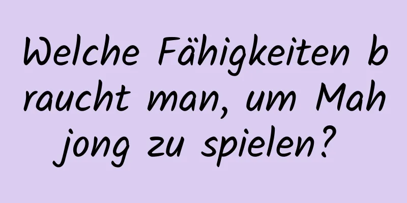 Welche Fähigkeiten braucht man, um Mahjong zu spielen?