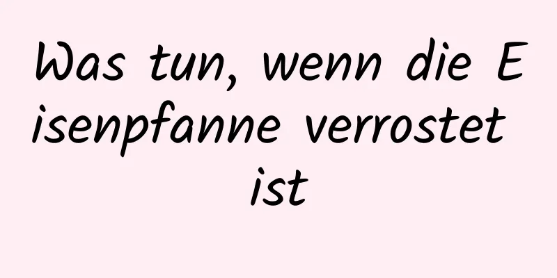Was tun, wenn die Eisenpfanne verrostet ist