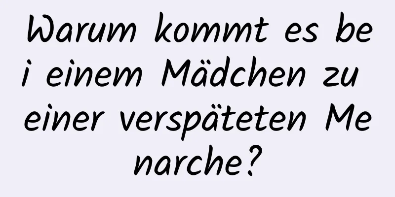 Warum kommt es bei einem Mädchen zu einer verspäteten Menarche?