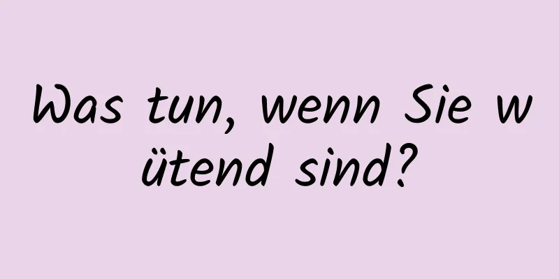 Was tun, wenn Sie wütend sind?