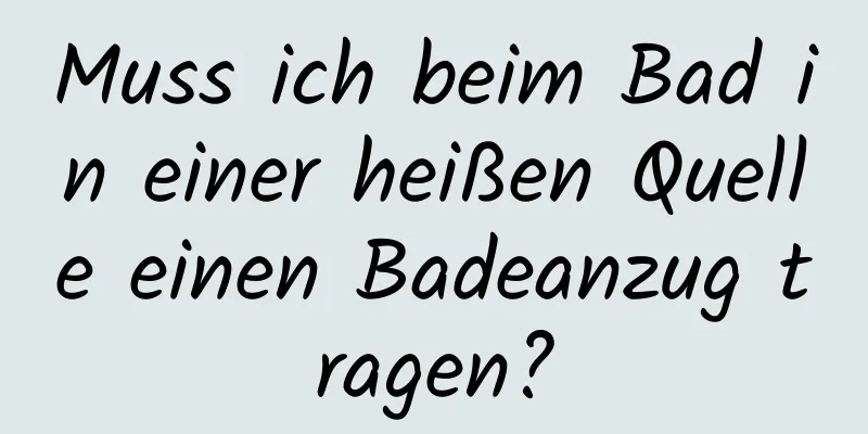 Muss ich beim Bad in einer heißen Quelle einen Badeanzug tragen?