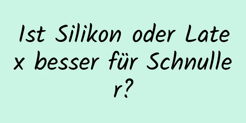 Ist Silikon oder Latex besser für Schnuller?