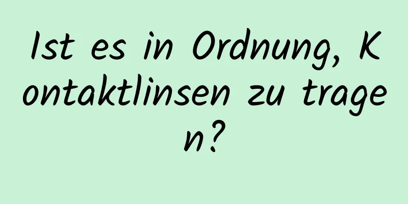Ist es in Ordnung, Kontaktlinsen zu tragen?
