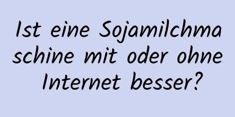 Ist eine Sojamilchmaschine mit oder ohne Internet besser?