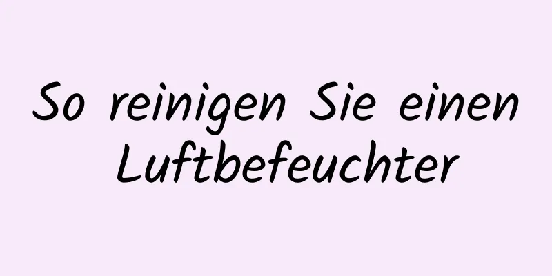 So reinigen Sie einen Luftbefeuchter