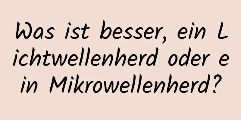 Was ist besser, ein Lichtwellenherd oder ein Mikrowellenherd?