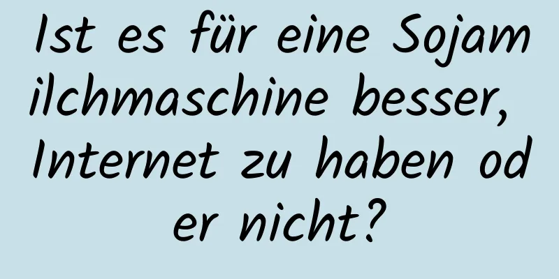 Ist es für eine Sojamilchmaschine besser, Internet zu haben oder nicht?