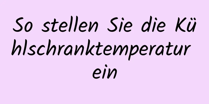 So stellen Sie die Kühlschranktemperatur ein