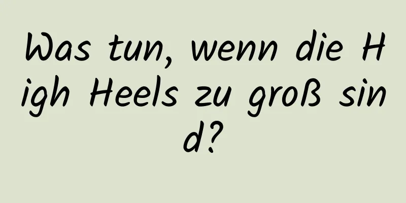 Was tun, wenn die High Heels zu groß sind?