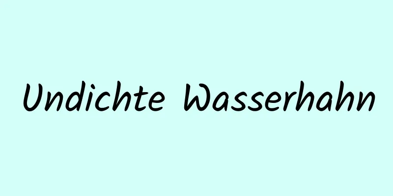 Undichte Wasserhahn