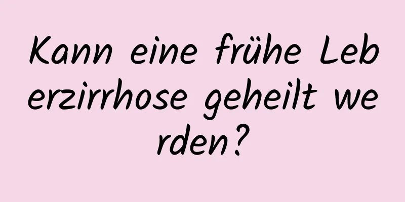 Kann eine frühe Leberzirrhose geheilt werden?