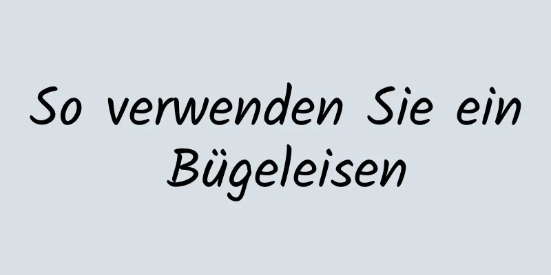 So verwenden Sie ein Bügeleisen