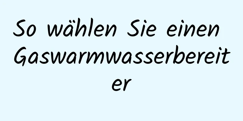 So wählen Sie einen Gaswarmwasserbereiter