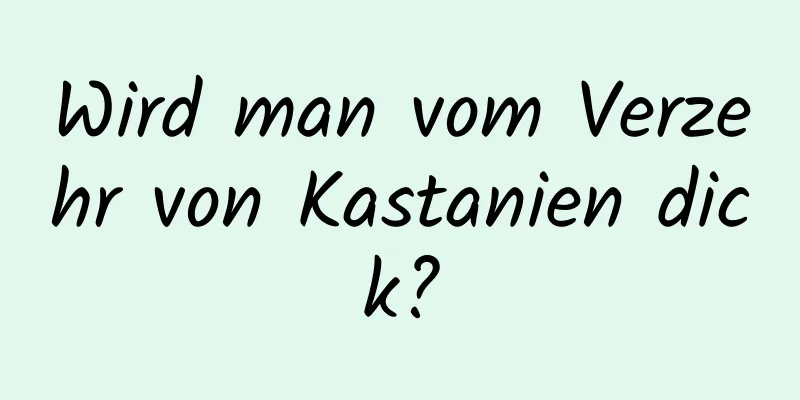 Wird man vom Verzehr von Kastanien dick?