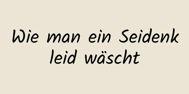 Wie man ein Seidenkleid wäscht