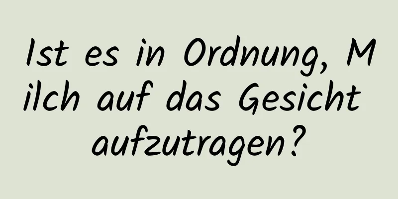 Ist es in Ordnung, Milch auf das Gesicht aufzutragen?