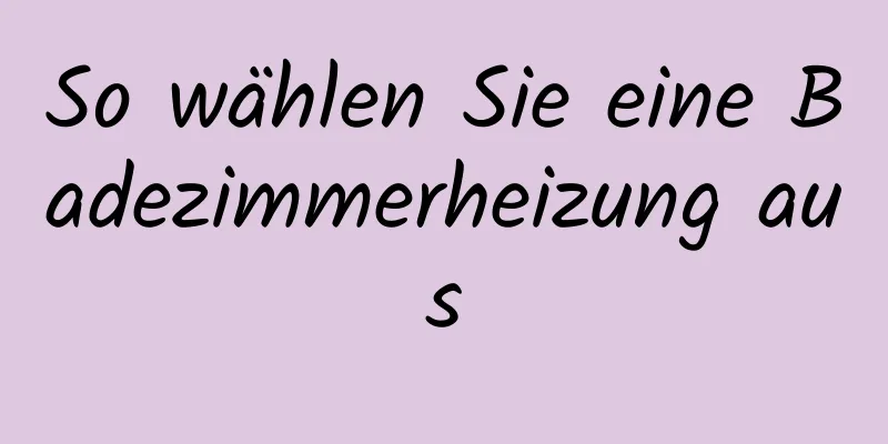 So wählen Sie eine Badezimmerheizung aus