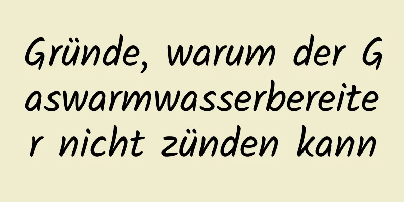 Gründe, warum der Gaswarmwasserbereiter nicht zünden kann