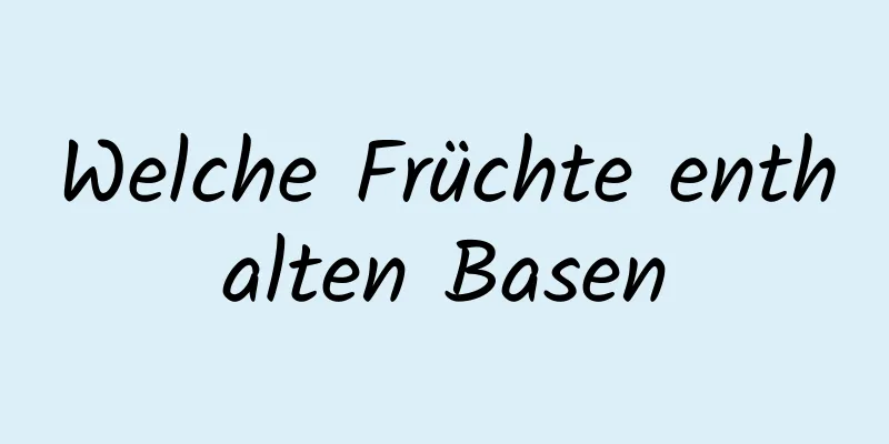 Welche Früchte enthalten Basen