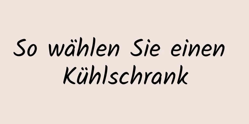 So wählen Sie einen Kühlschrank