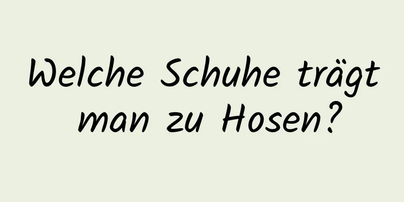 Welche Schuhe trägt man zu Hosen?