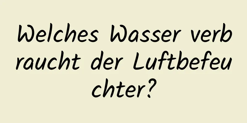 Welches Wasser verbraucht der Luftbefeuchter?