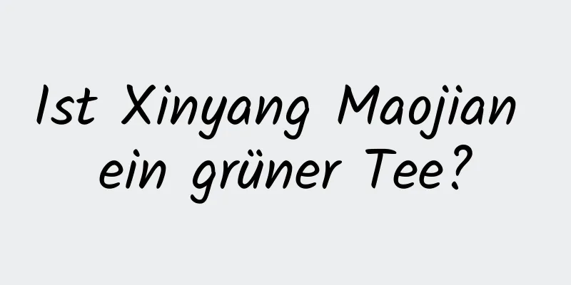 Ist Xinyang Maojian ein grüner Tee?