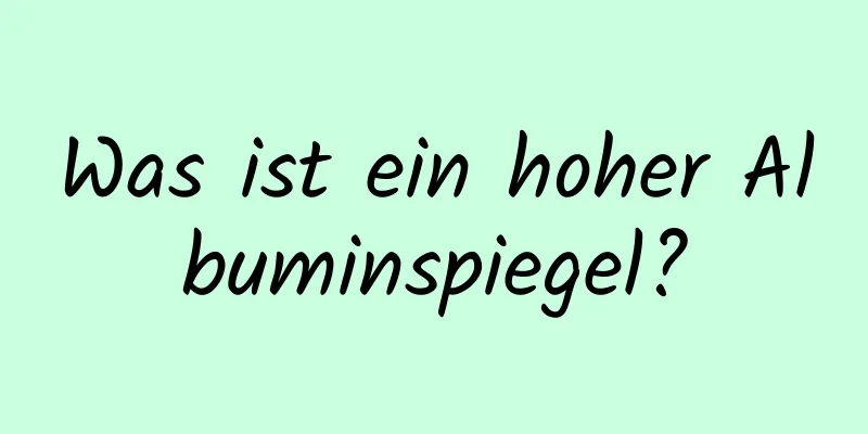 Was ist ein hoher Albuminspiegel?