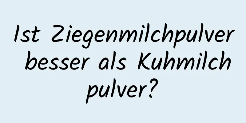 Ist Ziegenmilchpulver besser als Kuhmilchpulver?