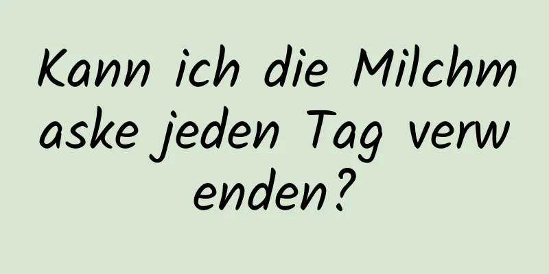 Kann ich die Milchmaske jeden Tag verwenden?