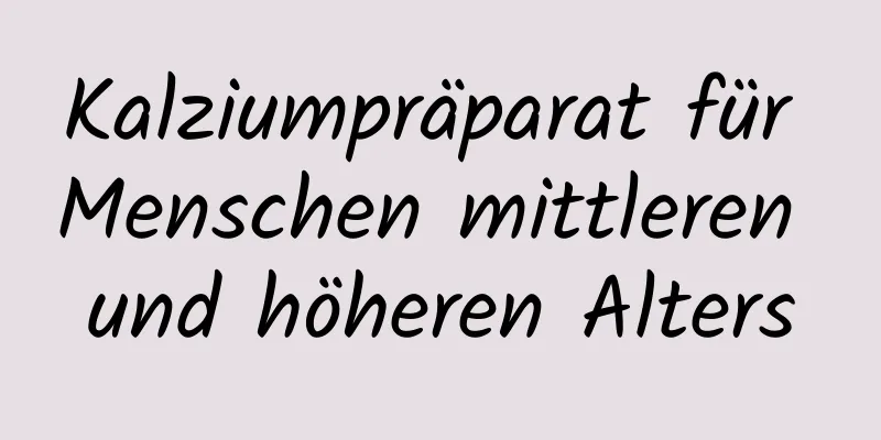 Kalziumpräparat für Menschen mittleren und höheren Alters
