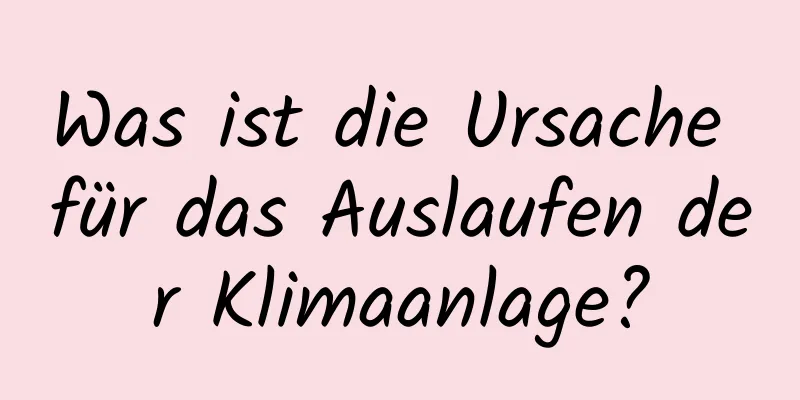 Was ist die Ursache für das Auslaufen der Klimaanlage?