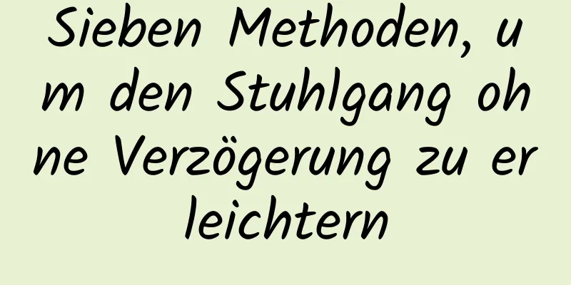 Sieben Methoden, um den Stuhlgang ohne Verzögerung zu erleichtern