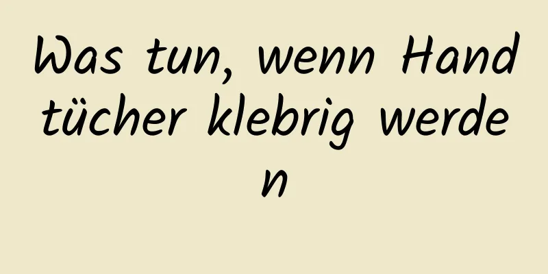 Was tun, wenn Handtücher klebrig werden