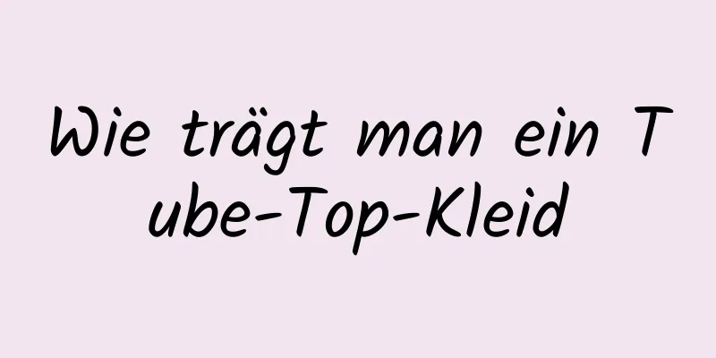 Wie trägt man ein Tube-Top-Kleid