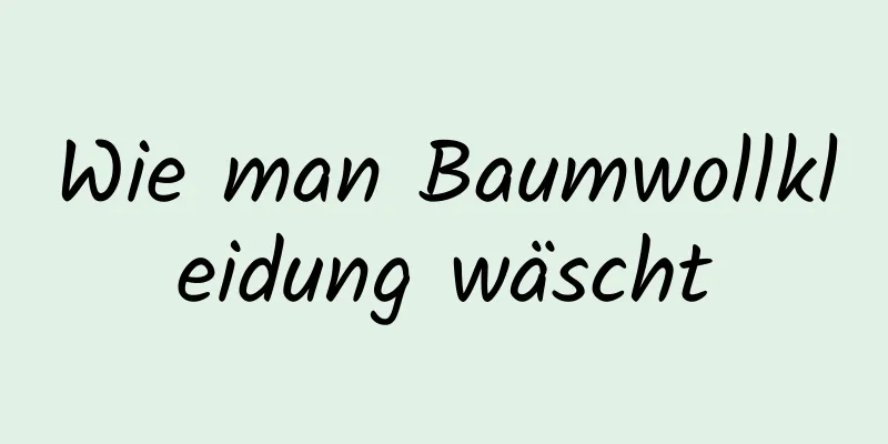 Wie man Baumwollkleidung wäscht
