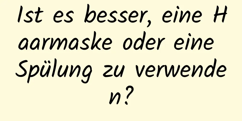 Ist es besser, eine Haarmaske oder eine Spülung zu verwenden?