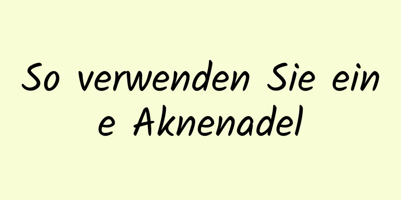 So verwenden Sie eine Aknenadel