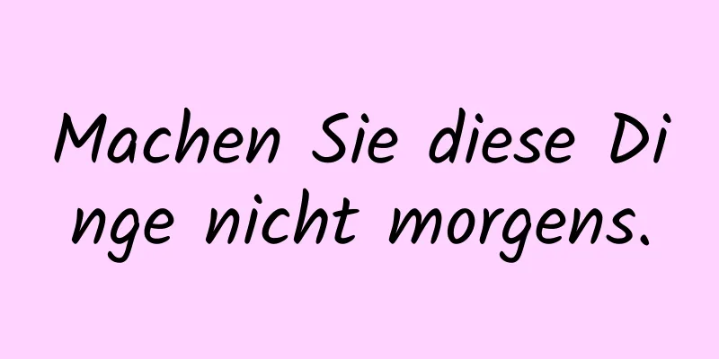 Machen Sie diese Dinge nicht morgens.