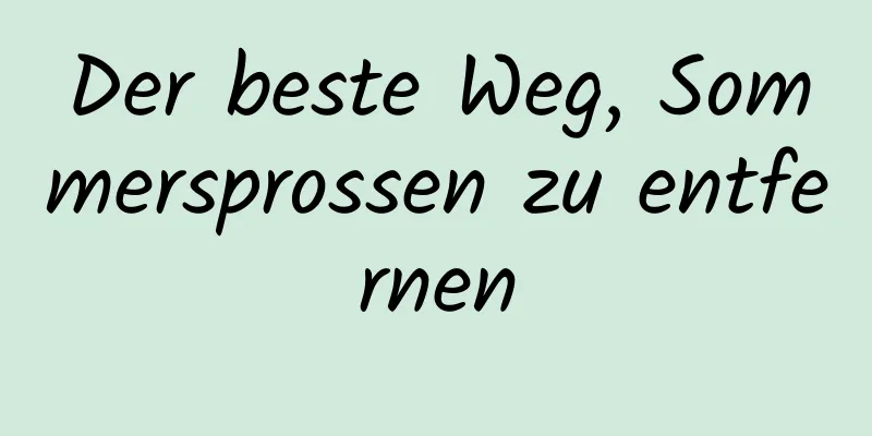 Der beste Weg, Sommersprossen zu entfernen