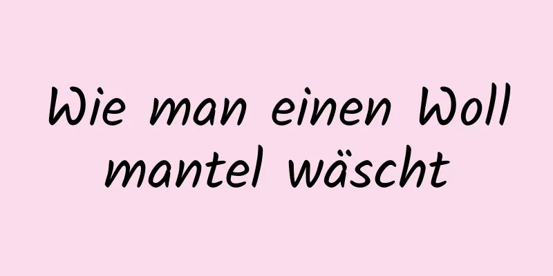 Wie man einen Wollmantel wäscht