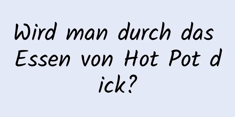 Wird man durch das Essen von Hot Pot dick?
