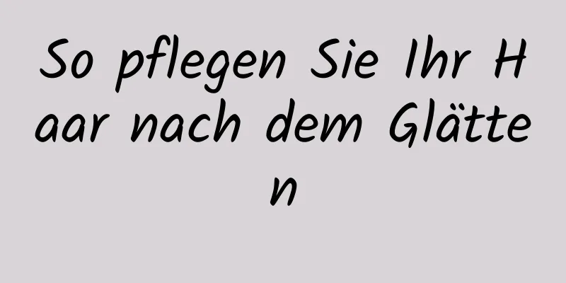 So pflegen Sie Ihr Haar nach dem Glätten