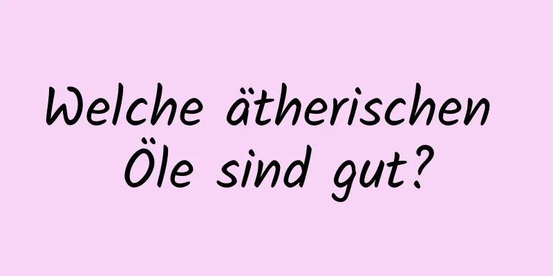 Welche ätherischen Öle sind gut?