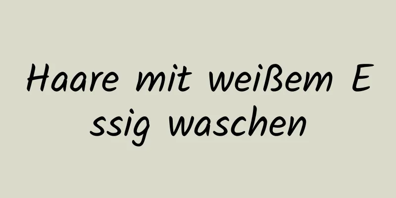 Haare mit weißem Essig waschen