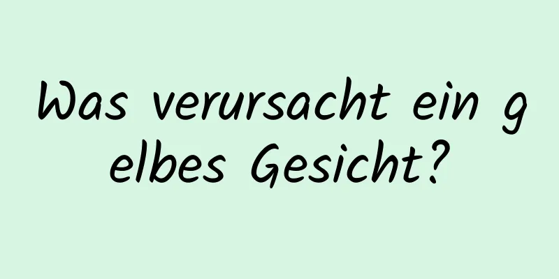 Was verursacht ein gelbes Gesicht?