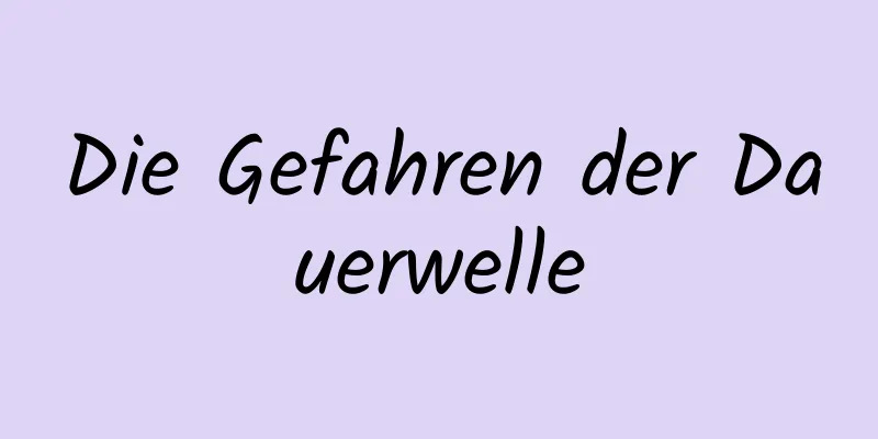 Die Gefahren der Dauerwelle